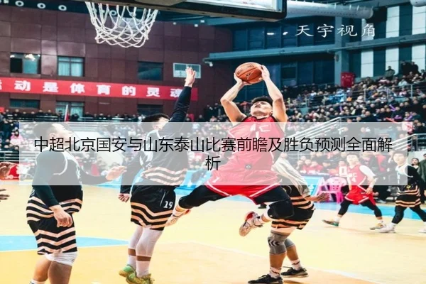 中超北京国安与山东泰山比赛前瞻及胜负预测全面解析（IM SPORTS）
